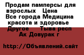 Продам памперсы для взрослых › Цена ­ 500 - Все города Медицина, красота и здоровье » Другое   . Тыва респ.,Ак-Довурак г.